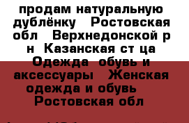 продам натуральную дублёнку - Ростовская обл., Верхнедонской р-н, Казанская ст-ца Одежда, обувь и аксессуары » Женская одежда и обувь   . Ростовская обл.